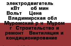 электродвигатель 18,5 кВт, 975 об/мин, 380 Вольт. › Цена ­ 25 000 - Владимирская обл., Муромский р-н, Муром г. Строительство и ремонт » Вентиляция и кондиционирование   
